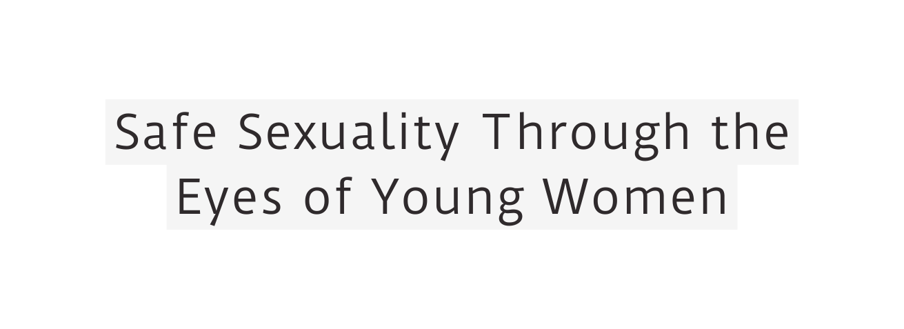 Safe Sexuality Through the Eyes of Young Women